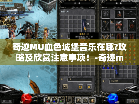 奇迹MU血色城堡音乐在哪?攻略及欣赏注意事项!-奇迹mu血色城堡 奇迹MU血色城堡音乐在哪?攻略及欣赏注意事项!-奇迹mu血色城堡