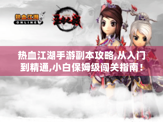 热血江湖手游副本攻略,从入门到精通,小白保姆级闯关指南! 热血江湖手游副本攻略,从入门到精通,小白保姆级闯关指南!