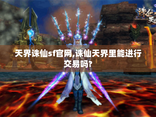 天界诛仙sf官网,诛仙天界里能进行交易吗? 天界诛仙sf官网,诛仙天界里能进行交易吗?