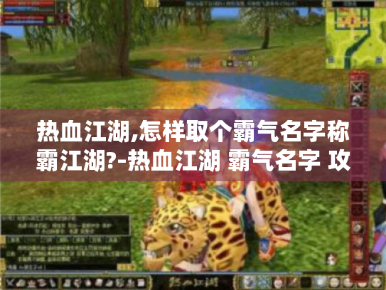 热血江湖,怎样取个霸气名字称霸江湖?-热血江湖 霸气名字 攻略 热血江湖,怎样取个霸气名字称霸江湖?-热血江湖 霸气名字 攻略