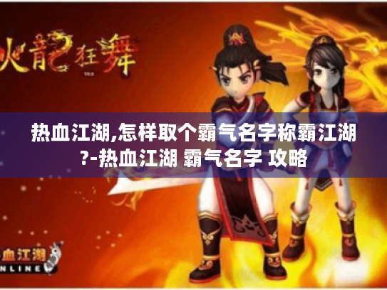 热血江湖,怎样取个霸气名字称霸江湖?-热血江湖 霸气名字 攻略 热血江湖,怎样取个霸气名字称霸江湖?-热血江湖 霸气名字 攻略