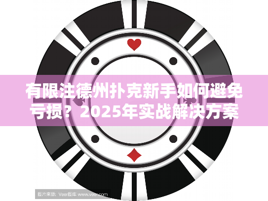 有限注德州扑克新手如何避免亏损?2025年实战解决方案 有限注德州扑克新手如何避免亏损?2025年实战解决方案