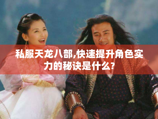 私服天龙八部,快速提升角色实力的秘诀是什么? 私服天龙八部,快速提升角色实力的秘诀是什么?