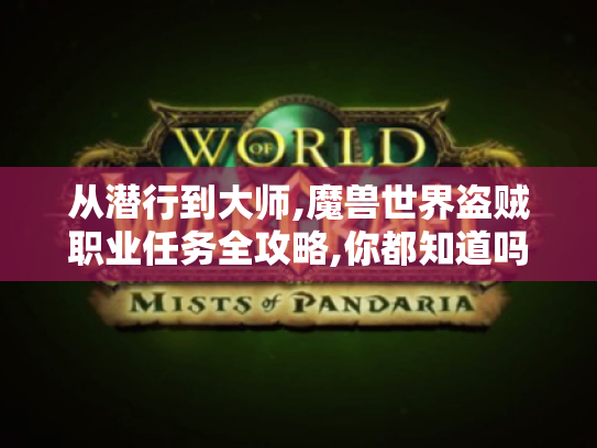 从潜行到大师,魔兽世界盗贼职业任务全攻略,你都知道吗? 从潜行到大师,魔兽世界盗贼职业任务全攻略,你都知道吗?