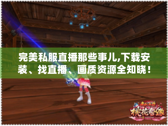 完美私服直播那些事儿,下载安装、找直播、画质资源全知晓! 完美私服直播那些事儿,下载安装、找直播、画质资源全知晓!