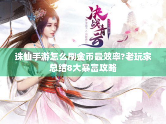诛仙手游怎么刷金币最效率?老玩家总结8大暴富攻略 诛仙手游怎么刷金币最效率?老玩家总结8大暴富攻略