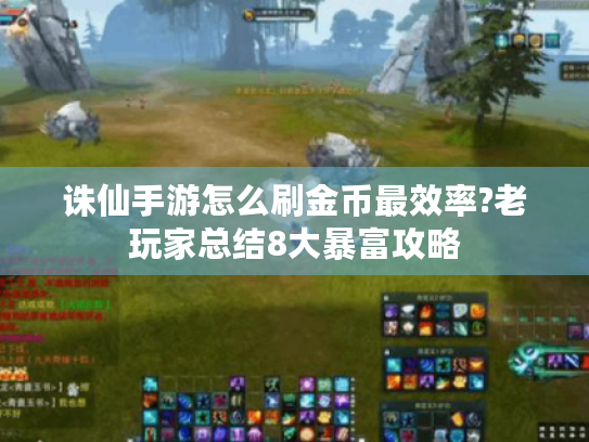 诛仙手游怎么刷金币最效率?老玩家总结8大暴富攻略 诛仙手游怎么刷金币最效率?老玩家总结8大暴富攻略