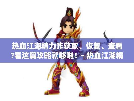 热血江湖精力咋获取、恢复、查看?看这篇攻略就够啦!- 热血江湖精力 热血江湖精力咋获取、恢复、查看?看这篇攻略就够啦!- 热血江湖精力