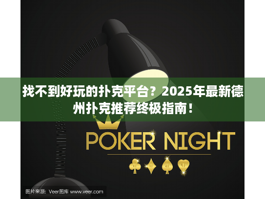 找不到好玩的扑克平台？2025年最新德州扑克推荐终极指南！