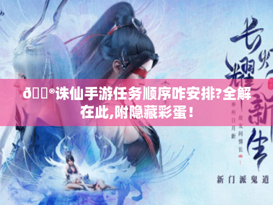 🎮诛仙手游任务顺序咋安排?全解在此,附隐藏彩蛋！