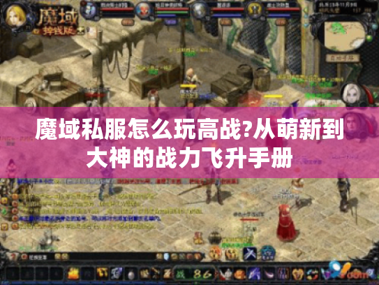 魔域私服怎么玩高战?从萌新到大神的战力飞升手册 魔域私服怎么玩高战?从萌新到大神的战力飞升手册