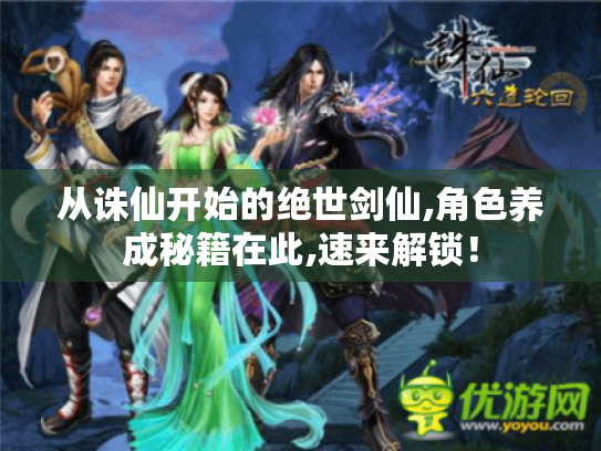 从诛仙开始的绝世剑仙,角色养成秘籍在此,速来解锁! 从诛仙开始的绝世剑仙,角色养成秘籍在此,速来解锁!