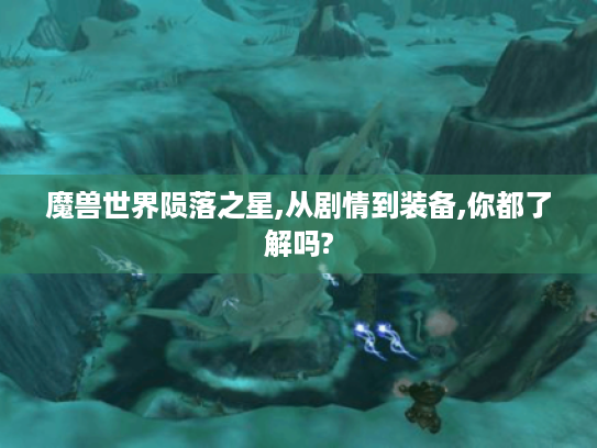 魔兽世界陨落之星,从剧情到装备,你都了解吗? 魔兽世界陨落之星,从剧情到装备,你都了解吗?