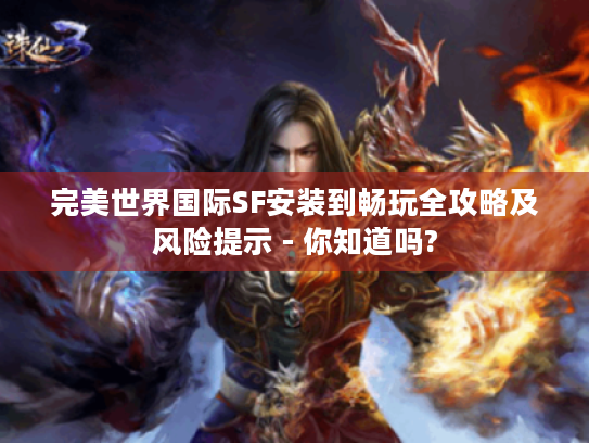 完美世界国际SF安装到畅玩全攻略及风险提示 - 你知道吗? 完美世界国际SF安装到畅玩全攻略及风险提示 - 你知道吗?