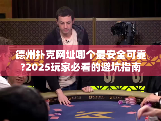 德州扑克网址哪个最安全可靠?2025玩家必看的避坑指南 德州扑克网址哪个最安全可靠?2025玩家必看的避坑指南