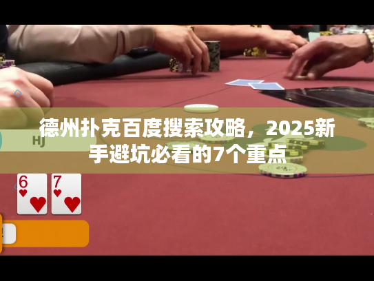 德州扑克百度搜索攻略,2025新手避坑必看的7个重点 德州扑克百度搜索攻略,2025新手避坑必看的7个重点