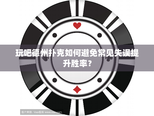 玩吧德州扑克如何避免常见失误提升胜率? 玩吧德州扑克如何避免常见失误提升胜率?