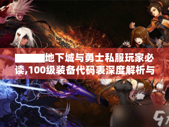 ▇▇▇地下城与勇士私服玩家必读,100级装备代码表深度解析与实战手册▇▇▇ ▇▇▇地下城与勇士私服玩家必读,100级装备代码表深度解析与实战手册▇▇▇
