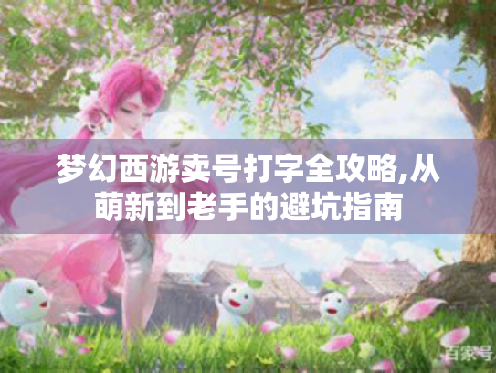 梦幻西游卖号打字全攻略,从萌新到老手的避坑指南 梦幻西游卖号打字全攻略,从萌新到老手的避坑指南