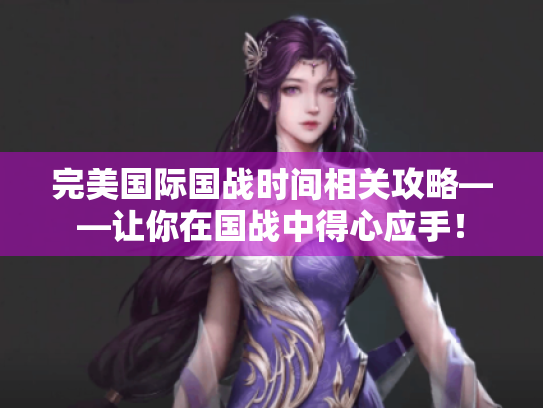 完美国际国战时间相关攻略——让你在国战中得心应手! 完美国际国战时间相关攻略——让你在国战中得心应手!