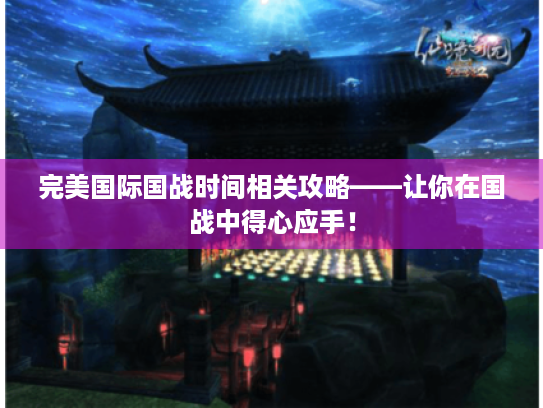 完美国际国战时间相关攻略——让你在国战中得心应手! 完美国际国战时间相关攻略——让你在国战中得心应手!