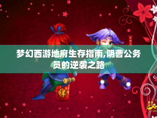 梦幻西游地府生存指南,阴曹公务员的逆袭之路 梦幻西游地府生存指南,阴曹公务员的逆袭之路