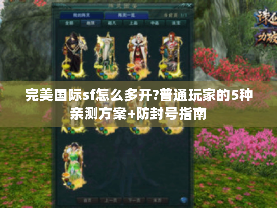 完美国际sf怎么多开?普通玩家的5种亲测方案+防封号指南 完美国际sf怎么多开?普通玩家的5种亲测方案+防封号指南