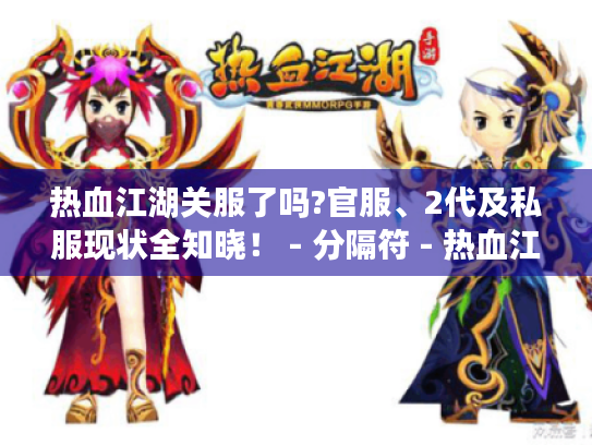 热血江湖关服了吗?官服、2代及私服现状全知晓! - 分隔符 - 热血江湖 热血江湖关服了吗?官服、2代及私服现状全知晓! - 分隔符 - 热血江湖