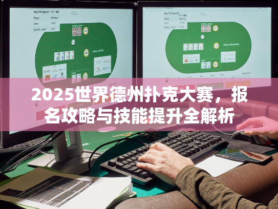 2025世界德州扑克大赛，报名攻略与技能提升全解析