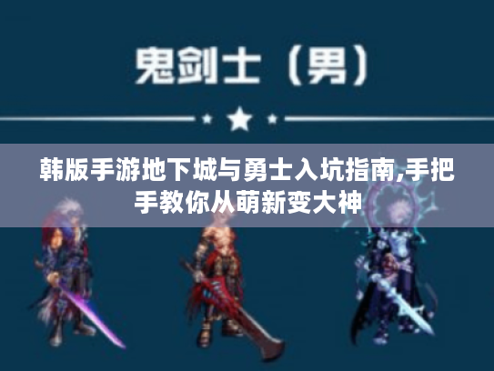 韩版手游地下城与勇士入坑指南,手把手教你从萌新变大神 韩版手游地下城与勇士入坑指南,手把手教你从萌新变大神
