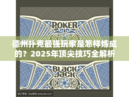德州扑克最强玩家是怎样炼成的?2025年顶尖技巧全解析 德州扑克最强玩家是怎样炼成的?2025年顶尖技巧全解析