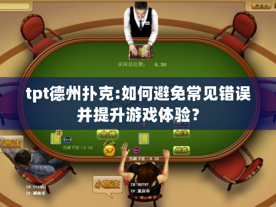 tpt德州扑克:如何避免常见错误并提升游戏体验? tpt德州扑克:如何避免常见错误并提升游戏体验?