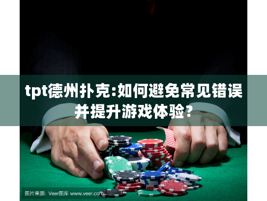 tpt德州扑克:如何避免常见错误并提升游戏体验? tpt德州扑克:如何避免常见错误并提升游戏体验?