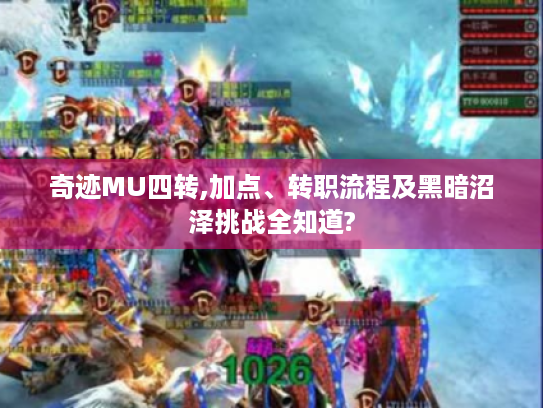 奇迹MU四转,加点、转职流程及黑暗沼泽挑战全知道?