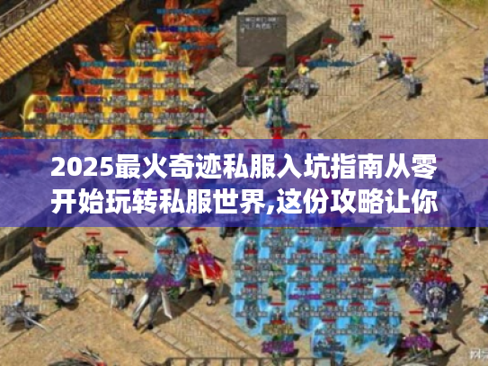 2025最火奇迹私服入坑指南从零开始玩转私服世界,这份攻略让你少走三年弯路! 2025最火奇迹私服入坑指南从零开始玩转私服世界,这份攻略让你少走三年弯路!