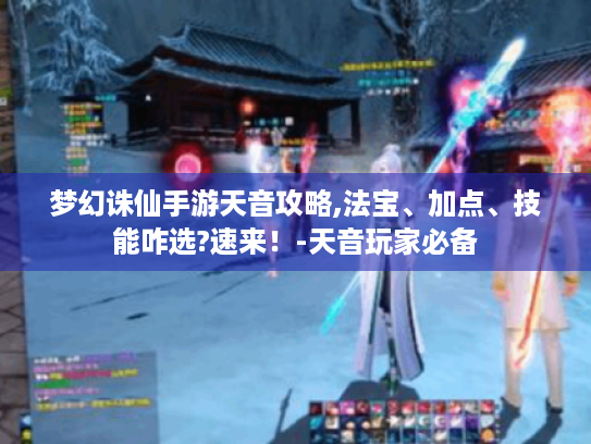 梦幻诛仙手游天音攻略,法宝、加点、技能咋选?速来!-天音玩家必备 梦幻诛仙手游天音攻略,法宝、加点、技能咋选?速来!-天音玩家必备