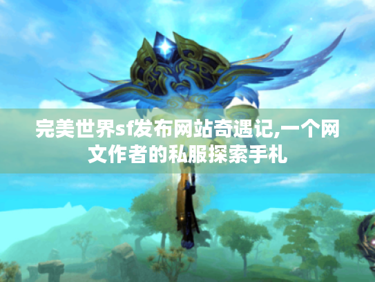 完美世界sf发布网站奇遇记,一个网文作者的私服探索手札 完美世界sf发布网站奇遇记,一个网文作者的私服探索手札