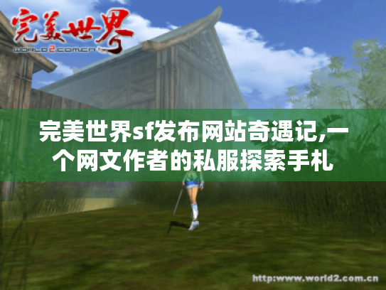 完美世界sf发布网站奇遇记,一个网文作者的私服探索手札 完美世界sf发布网站奇遇记,一个网文作者的私服探索手札