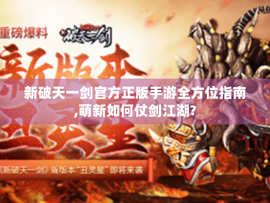 新破天一剑官方正版手游全方位指南,萌新如何仗剑江湖? 新破天一剑官方正版手游全方位指南,萌新如何仗剑江湖?