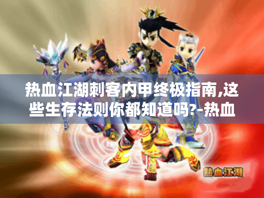 热血江湖刺客内甲终极指南,这些生存法则你都知道吗?-热血江湖、刺客内甲、生存法则 热血江湖刺客内甲终极指南,这些生存法则你都知道吗?-热血江湖、刺客内甲、生存法则