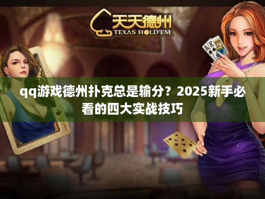 qq游戏德州扑克总是输分?2025新手必看的四大实战技巧 qq游戏德州扑克总是输分?2025新手必看的四大实战技巧