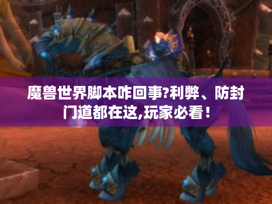 魔兽世界脚本咋回事?利弊、防封门道都在这,玩家必看！