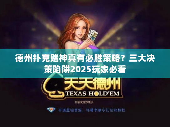 德州扑克赌神真有必胜策略?三大决策陷阱2025玩家必看 德州扑克赌神真有必胜策略?三大决策陷阱2025玩家必看