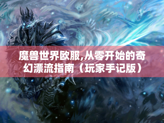 魔兽世界欧服,从零开始的奇幻漂流指南（玩家手记版）