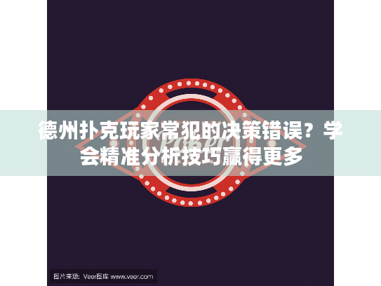 德州扑克玩家常犯的决策错误?学会精准分析技巧赢得更多 德州扑克玩家常犯的决策错误?学会精准分析技巧赢得更多