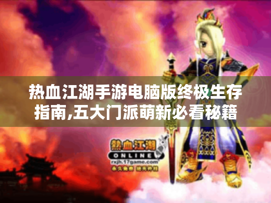 热血江湖手游电脑版终极生存指南,五大门派萌新必看秘籍 热血江湖手游电脑版终极生存指南,五大门派萌新必看秘籍