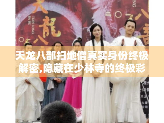 天龙八部扫地僧真实身份终极解密,隐藏在少林寺的终极彩蛋原来是他! 天龙八部扫地僧真实身份终极解密,隐藏在少林寺的终极彩蛋原来是他!