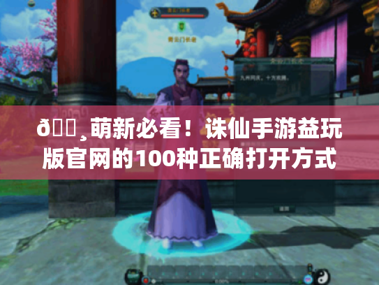 🌸萌新必看!诛仙手游益玩版官网的100种正确打开方式(附独家修仙秘籍) 🌸萌新必看!诛仙手游益玩版官网的100种正确打开方式(附独家修仙秘籍)