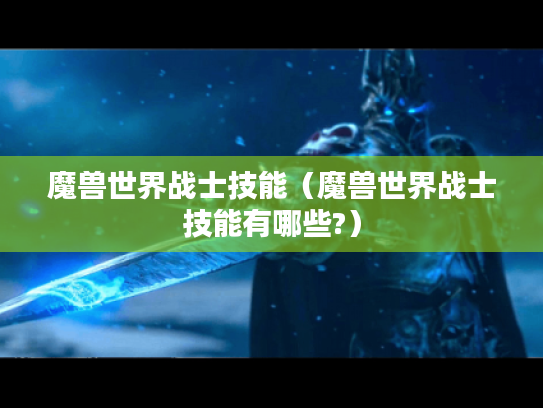 魔兽世界战士技能(魔兽世界战士技能有哪些?) 魔兽世界战士技能(魔兽世界战士技能有哪些?)
