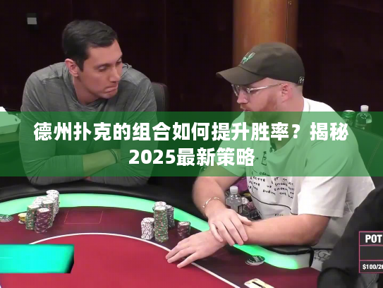 德州扑克的组合如何提升胜率？揭秘2025最新策略